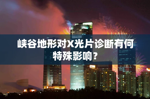 峡谷地形对X光片诊断有何特殊影响？