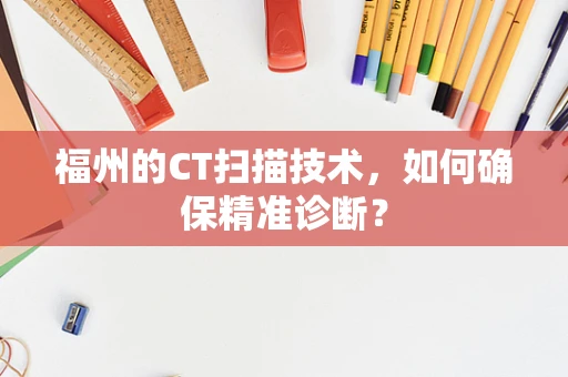 福州的CT扫描技术，如何确保精准诊断？