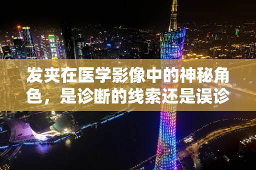 发夹在医学影像中的神秘角色，是诊断的线索还是误诊的元凶？
