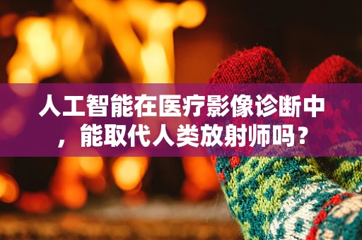 人工智能在医疗影像诊断中，能取代人类放射师吗？
