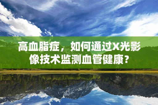 高血脂症，如何通过X光影像技术监测血管健康？