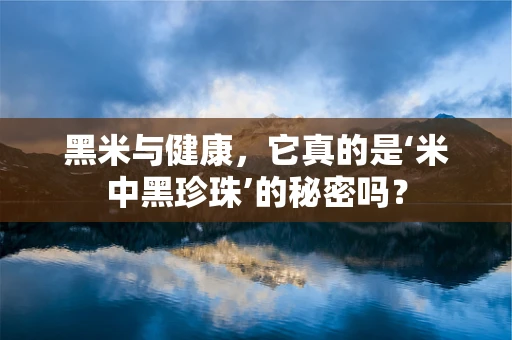 黑米与健康，它真的是‘米中黑珍珠’的秘密吗？