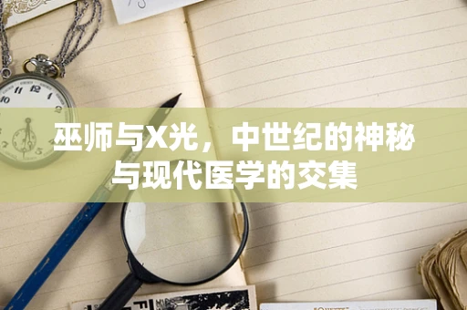 巫师与X光，中世纪的神秘与现代医学的交集