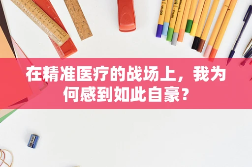 在精准医疗的战场上，我为何感到如此自豪？