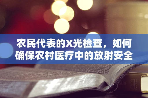 农民代表的X光检查，如何确保农村医疗中的放射安全？