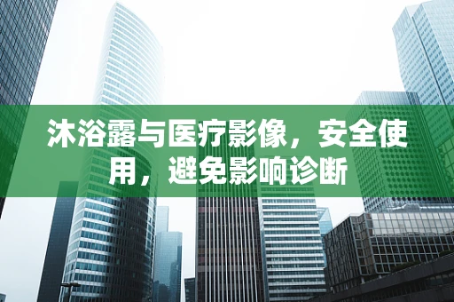 沐浴露与医疗影像，安全使用，避免影响诊断