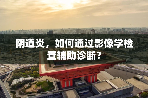 阴道炎，如何通过影像学检查辅助诊断？