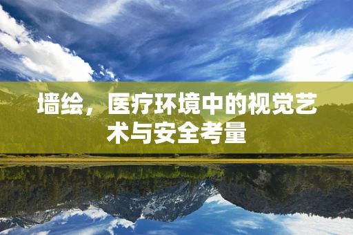 墙绘，医疗环境中的视觉艺术与安全考量