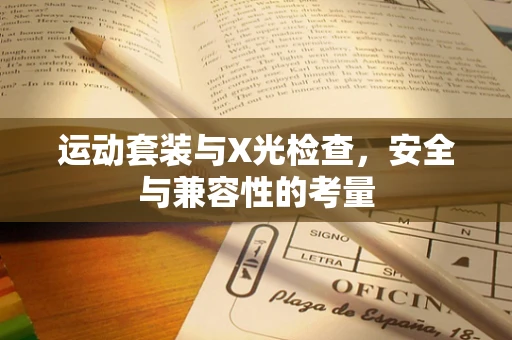 运动套装与X光检查，安全与兼容性的考量