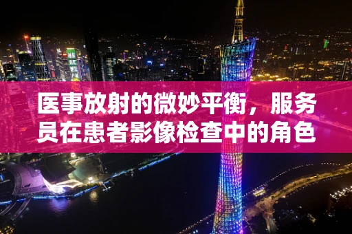 医事放射的微妙平衡，服务员在患者影像检查中的角色与挑战