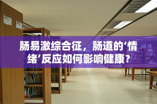 肠易激综合征，肠道的‘情绪’反应如何影响健康？