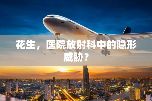 花生，医院放射科中的隐形威胁？