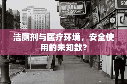 洁厕剂与医疗环境，安全使用的未知数？