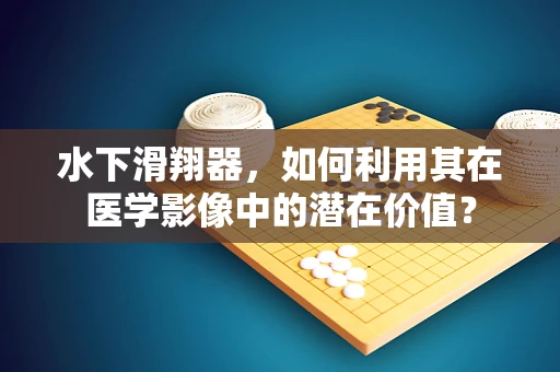 水下滑翔器，如何利用其在医学影像中的潜在价值？