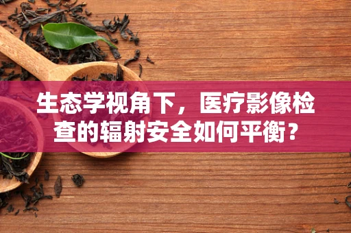 生态学视角下，医疗影像检查的辐射安全如何平衡？