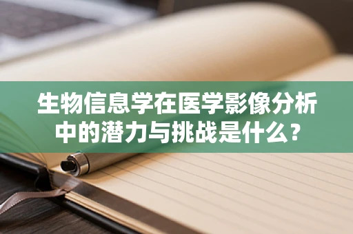 生物信息学在医学影像分析中的潜力与挑战是什么？