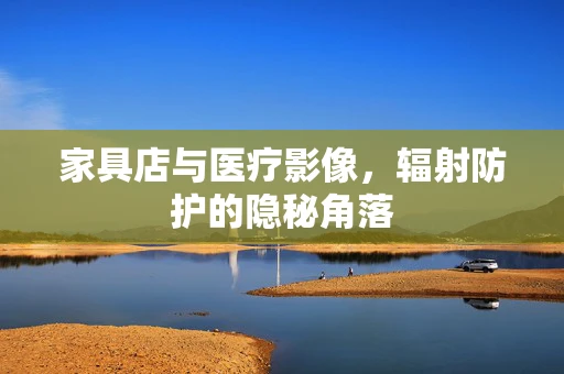 家具店与医疗影像，辐射防护的隐秘角落