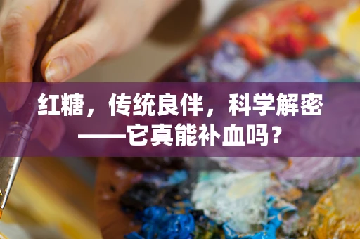 红糖，传统良伴，科学解密——它真能补血吗？
