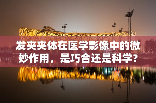 发夹夹体在医学影像中的微妙作用，是巧合还是科学？