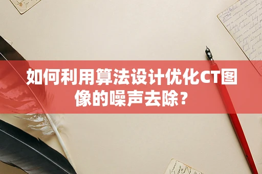如何利用算法设计优化CT图像的噪声去除？
