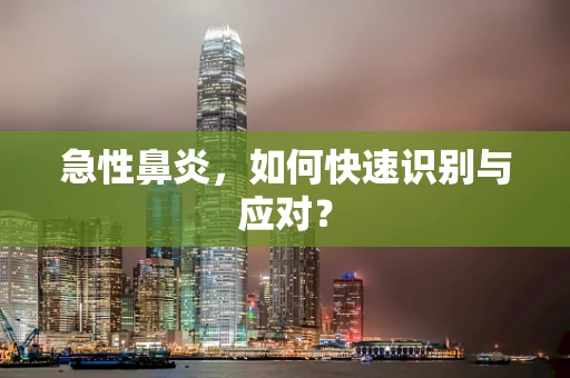 急性鼻炎，如何快速识别与应对？
