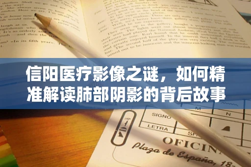 信阳医疗影像之谜，如何精准解读肺部阴影的背后故事？