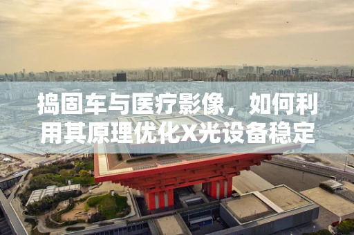 捣固车与医疗影像，如何利用其原理优化X光设备稳定性？