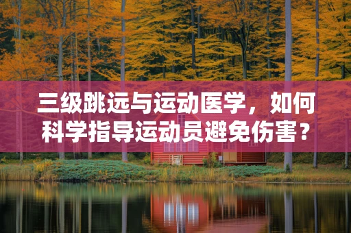 三级跳远与运动医学，如何科学指导运动员避免伤害？