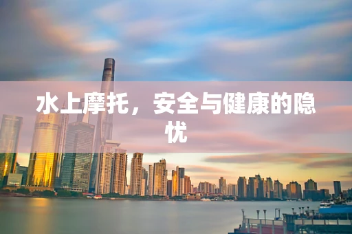 水上摩托，安全与健康的隐忧