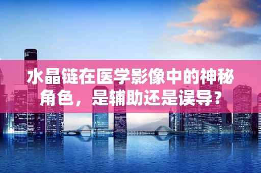 水晶链在医学影像中的神秘角色，是辅助还是误导？
