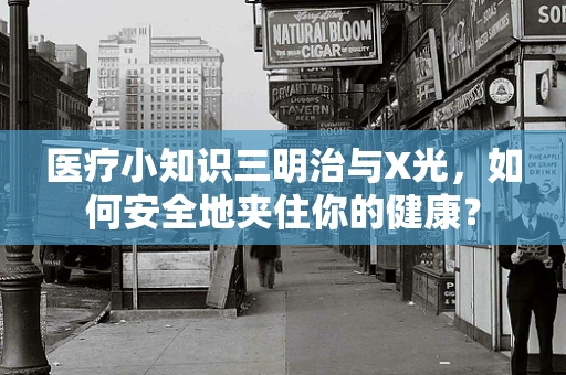 医疗小知识三明治与X光，如何安全地夹住你的健康？