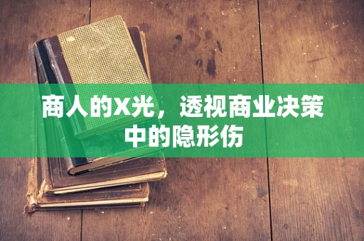 商人的X光，透视商业决策中的隐形伤