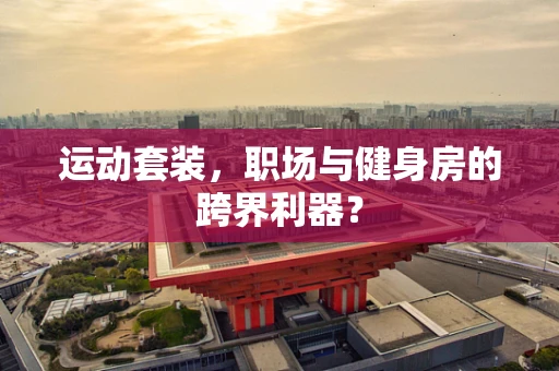 运动套装，职场与健身房的跨界利器？