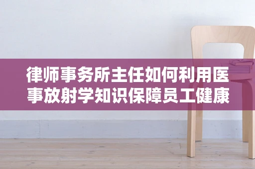 律师事务所主任如何利用医事放射学知识保障员工健康？