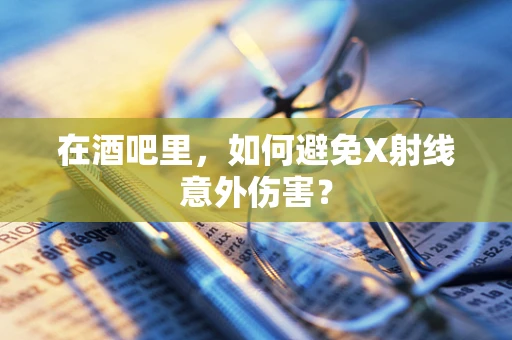 在酒吧里，如何避免X射线意外伤害？