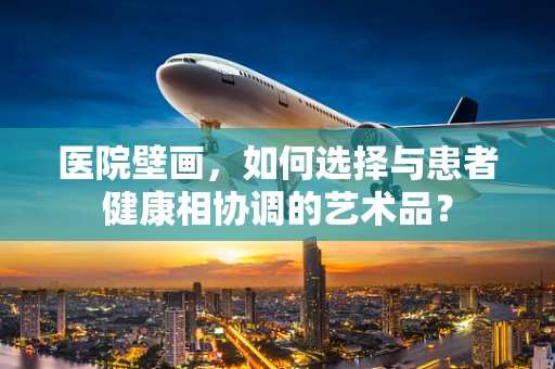 医院壁画，如何选择与患者健康相协调的艺术品？