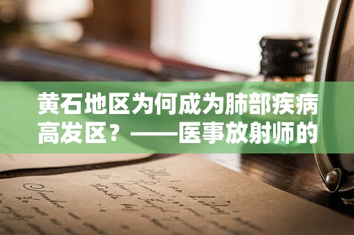 黄石地区为何成为肺部疾病高发区？——医事放射师的透视视角
