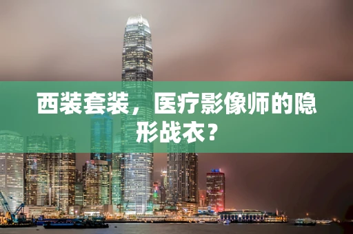 西装套装，医疗影像师的隐形战衣？