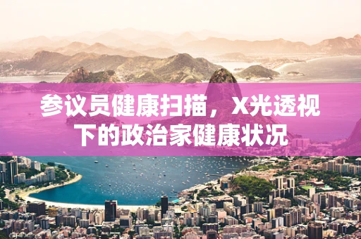 参议员健康扫描，X光透视下的政治家健康状况