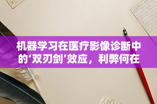 机器学习在医疗影像诊断中的‘双刃剑’效应，利弊何在？
