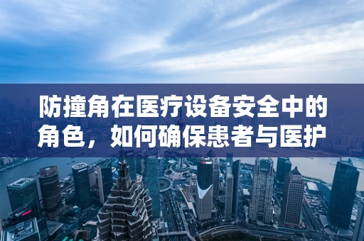 防撞角在医疗设备安全中的角色，如何确保患者与医护人员的安全？