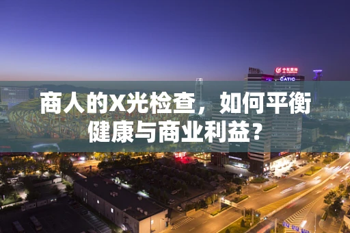 商人的X光检查，如何平衡健康与商业利益？