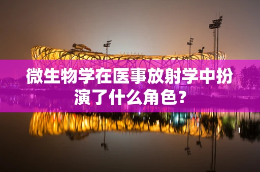 微生物学在医事放射学中扮演了什么角色？