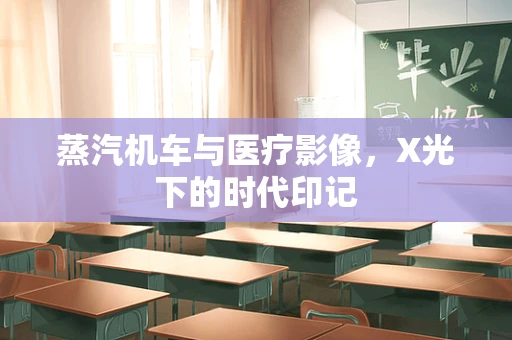 蒸汽机车与医疗影像，X光下的时代印记