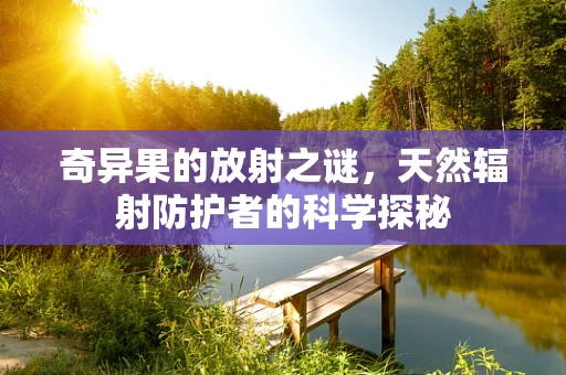 奇异果的放射之谜，天然辐射防护者的科学探秘