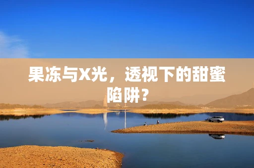 果冻与X光，透视下的甜蜜陷阱？