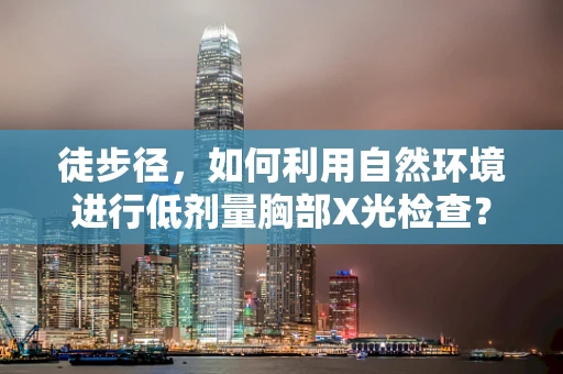 徒步径，如何利用自然环境进行低剂量胸部X光检查？