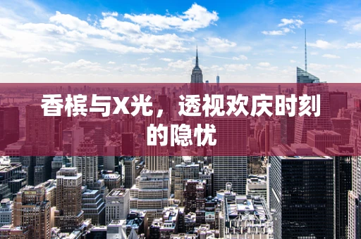 香槟与X光，透视欢庆时刻的隐忧