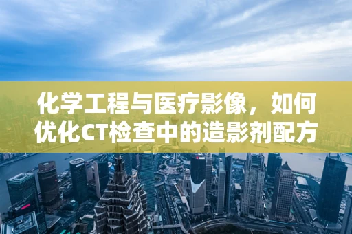 化学工程与医疗影像，如何优化CT检查中的造影剂配方？