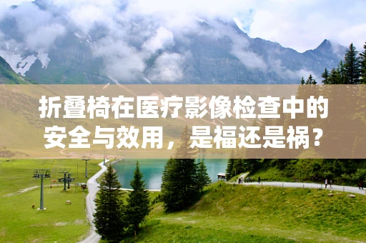 折叠椅在医疗影像检查中的安全与效用，是福还是祸？